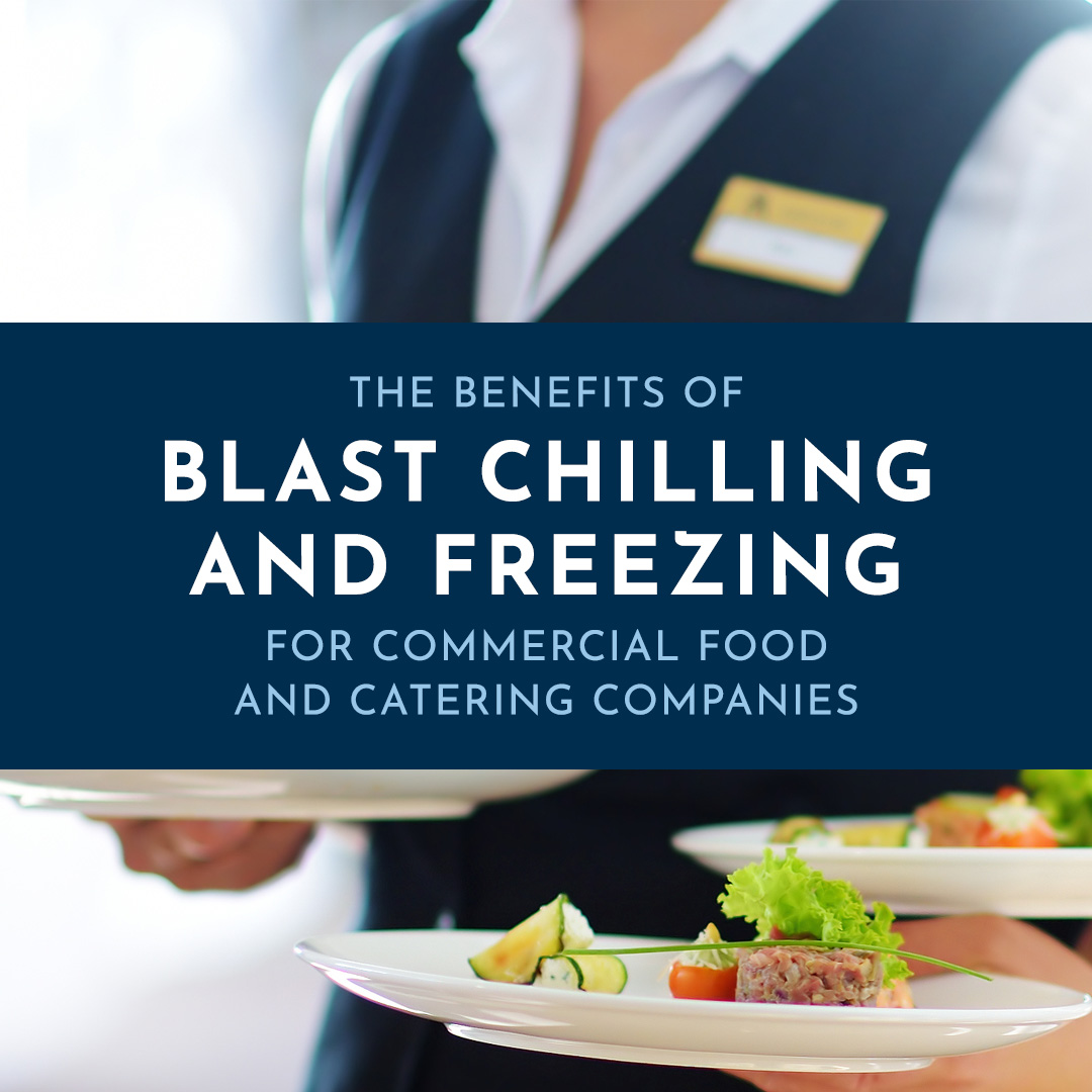 The Benefits of Blast Chilling and Freezing for Commercial Food and Catering Companies